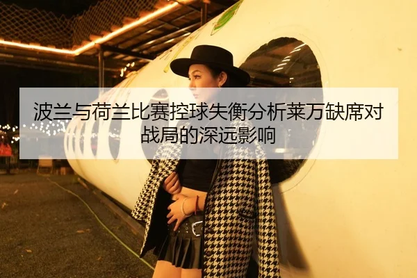 波兰与荷兰比赛控球失衡分析莱万缺席对战局的深远影响
