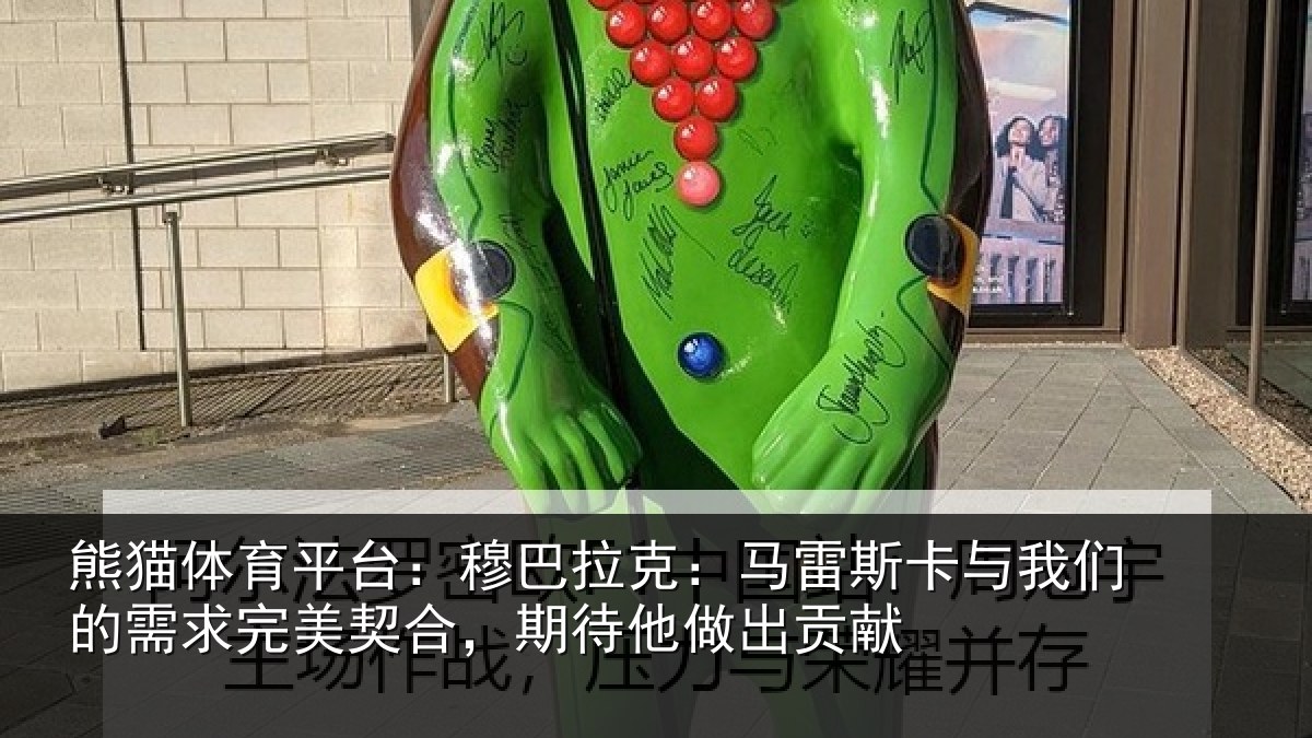 熊猫体育平台:穆巴相关情况们的相关情况他做出贡献