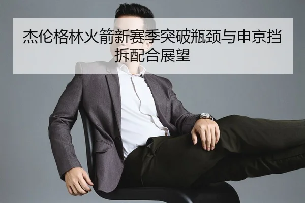 杰伦格林火箭新赛季突破瓶颈与申京挡拆配合展望
