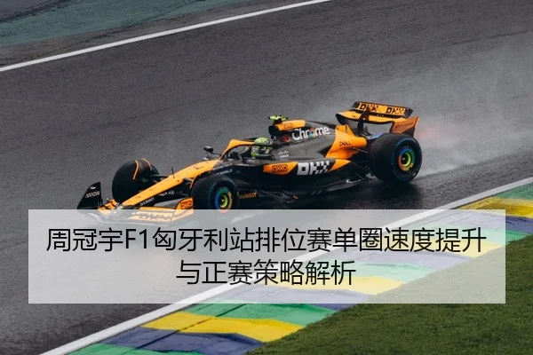周冠宇F1匈牙利站排位赛单圈速度提升与正赛策略解析
