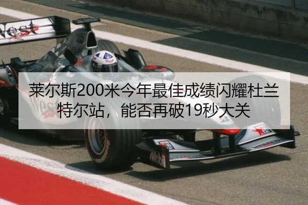 莱尔斯200米今年最佳成绩闪耀杜兰特尔站，能否再破19秒大关