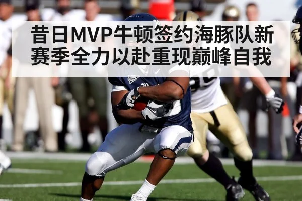 昔日MVP牛顿签约海豚队新赛季全力以赴重现巅峰自我