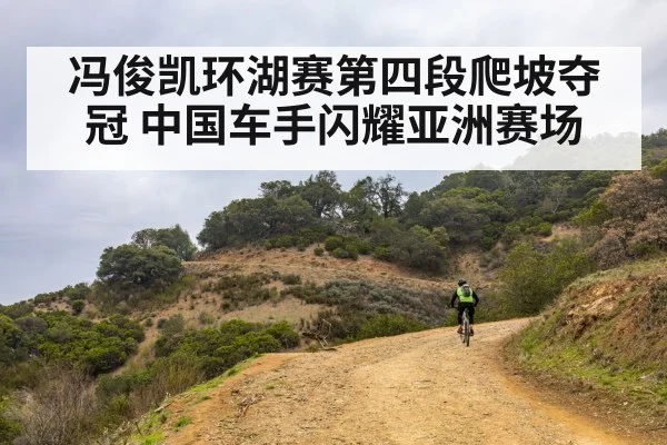 冯俊凯环湖赛第四段爬坡夺冠 中国车手闪耀亚洲赛场