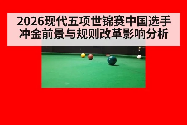 2026现代五项世锦赛中国选手冲金前景与规则改革影响分析