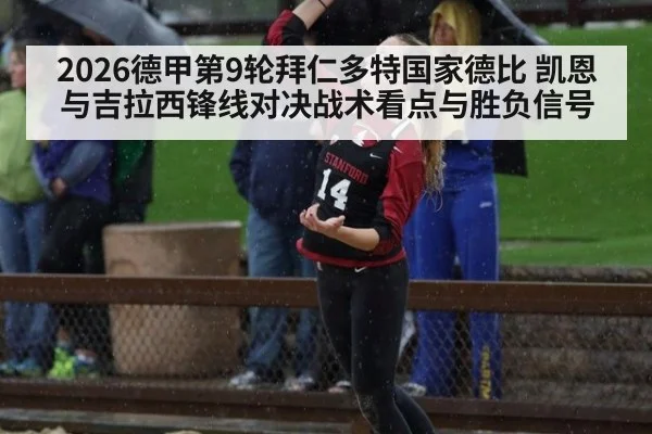2026德甲第9轮拜仁多特国家德比 凯恩与吉拉西锋线对决战术看点与胜负信号